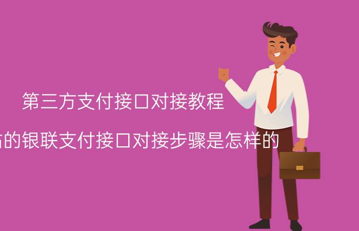 第三方支付接口对接教程 网站的银联支付接口对接步骤是怎样的？支付宝如何对接？